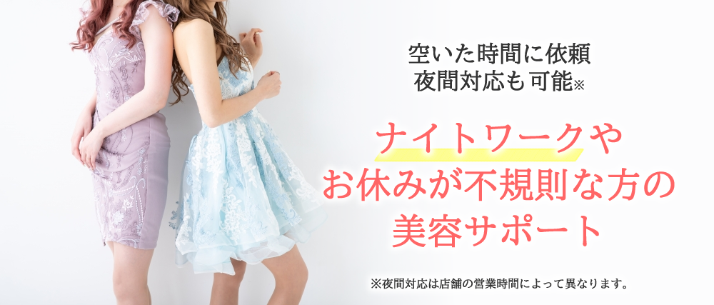ナイトワークや お休みが不規則な方の 美容サポート（空いた時間に依頼、夜間対応も可能）