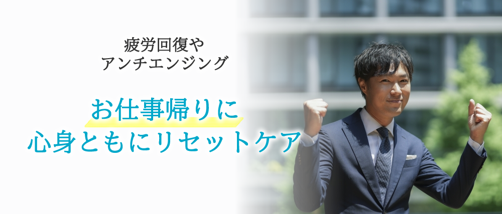 お仕事帰りに心身ともにリセットケア（疲労回復やアンチエイジング）