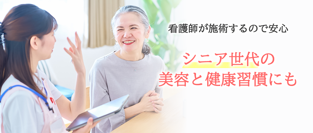 シニア世代の美容と健康習慣にも（看護師が施術するので安心）